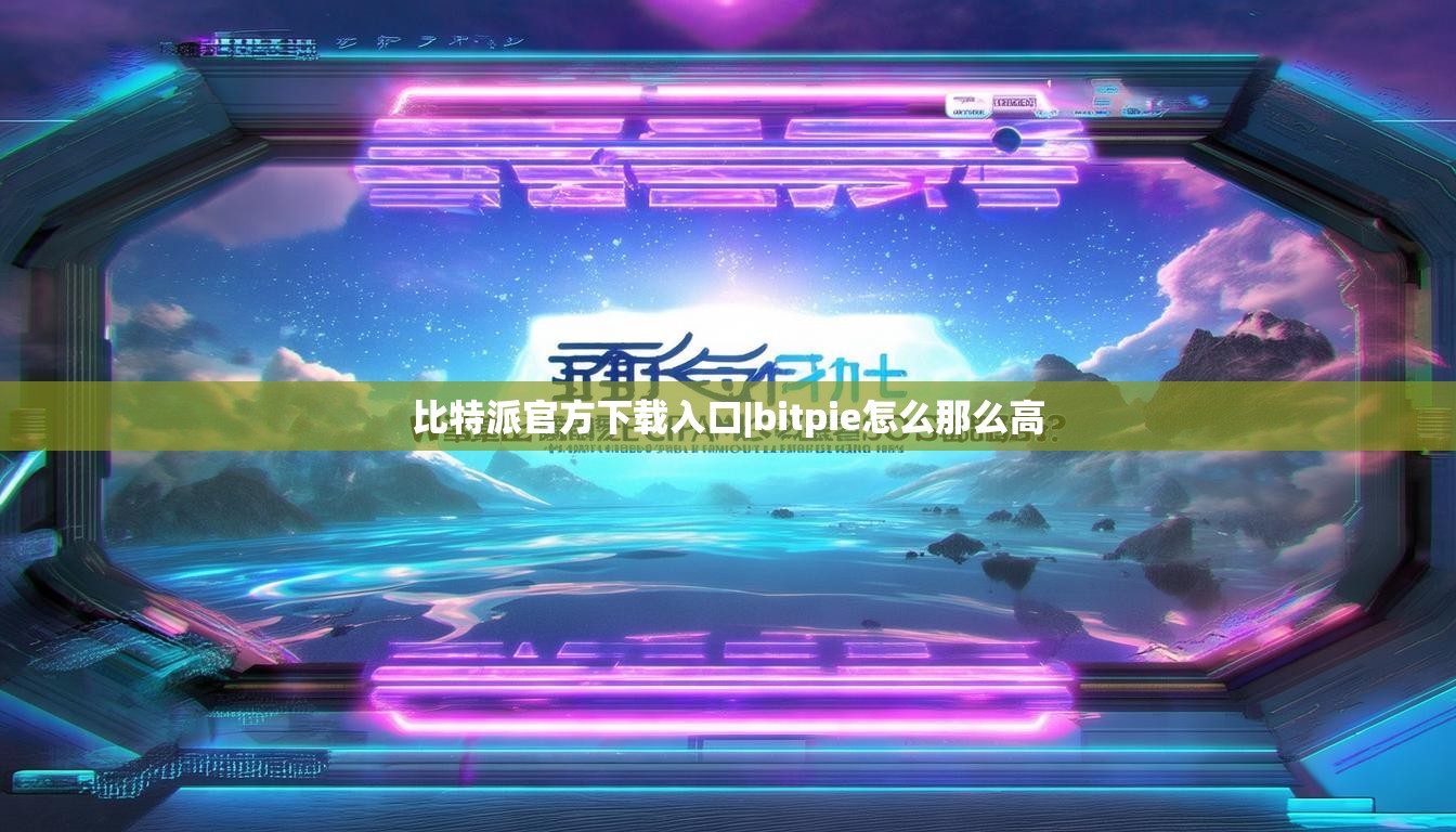 比特派官方下载入口|bitpie怎么那么高  第1张