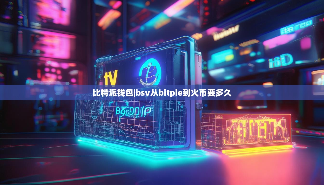 比特派钱包|bsv从bitpie到火币要多久  第1张