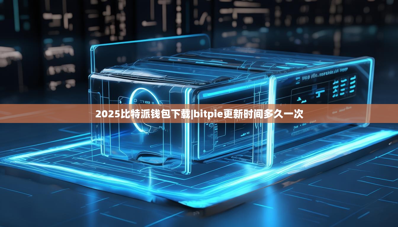 2025比特派钱包下载|bitpie更新时间多久一次  第1张
