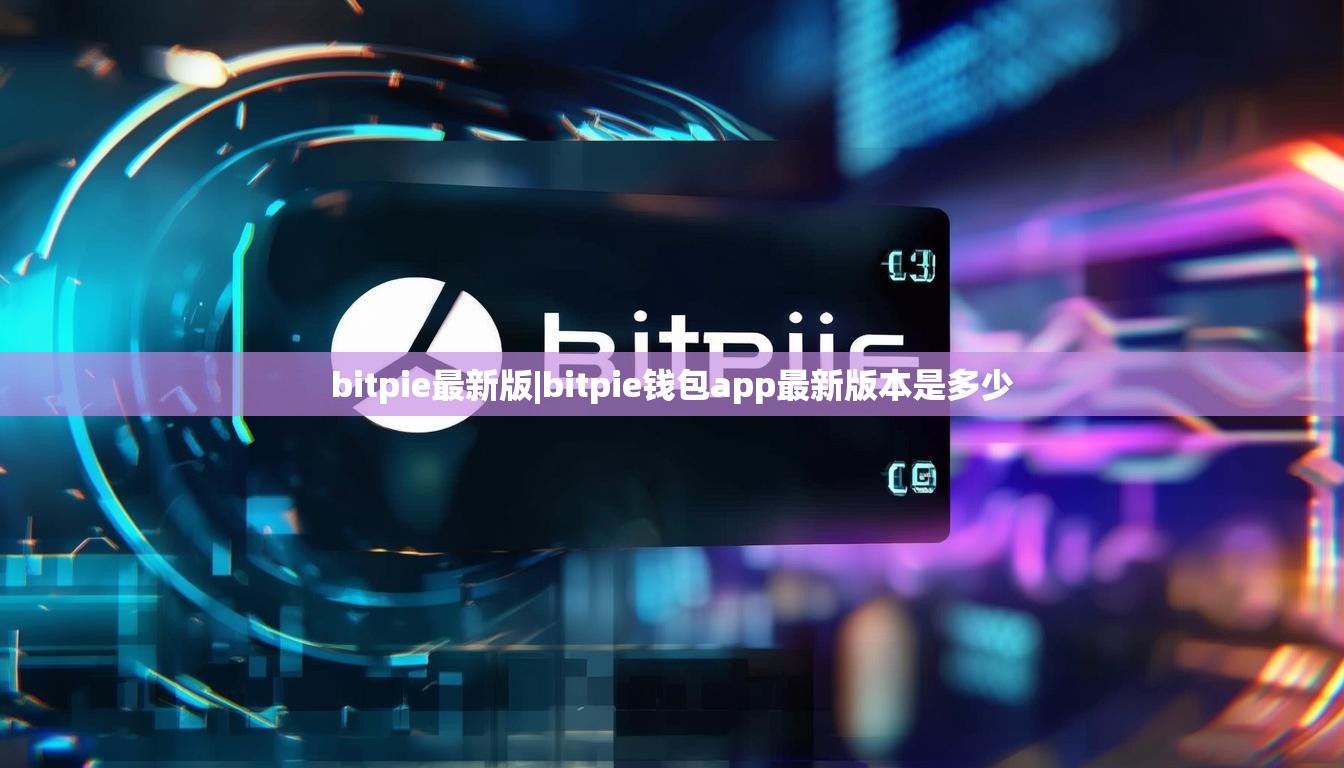 bitpie最新版|bitpie钱包app最新版本是多少  第1张