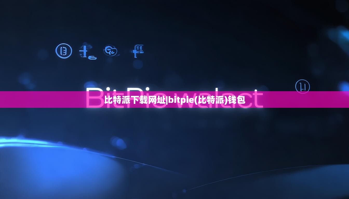比特派下载网址|bitpie(比特派)钱包  第1张