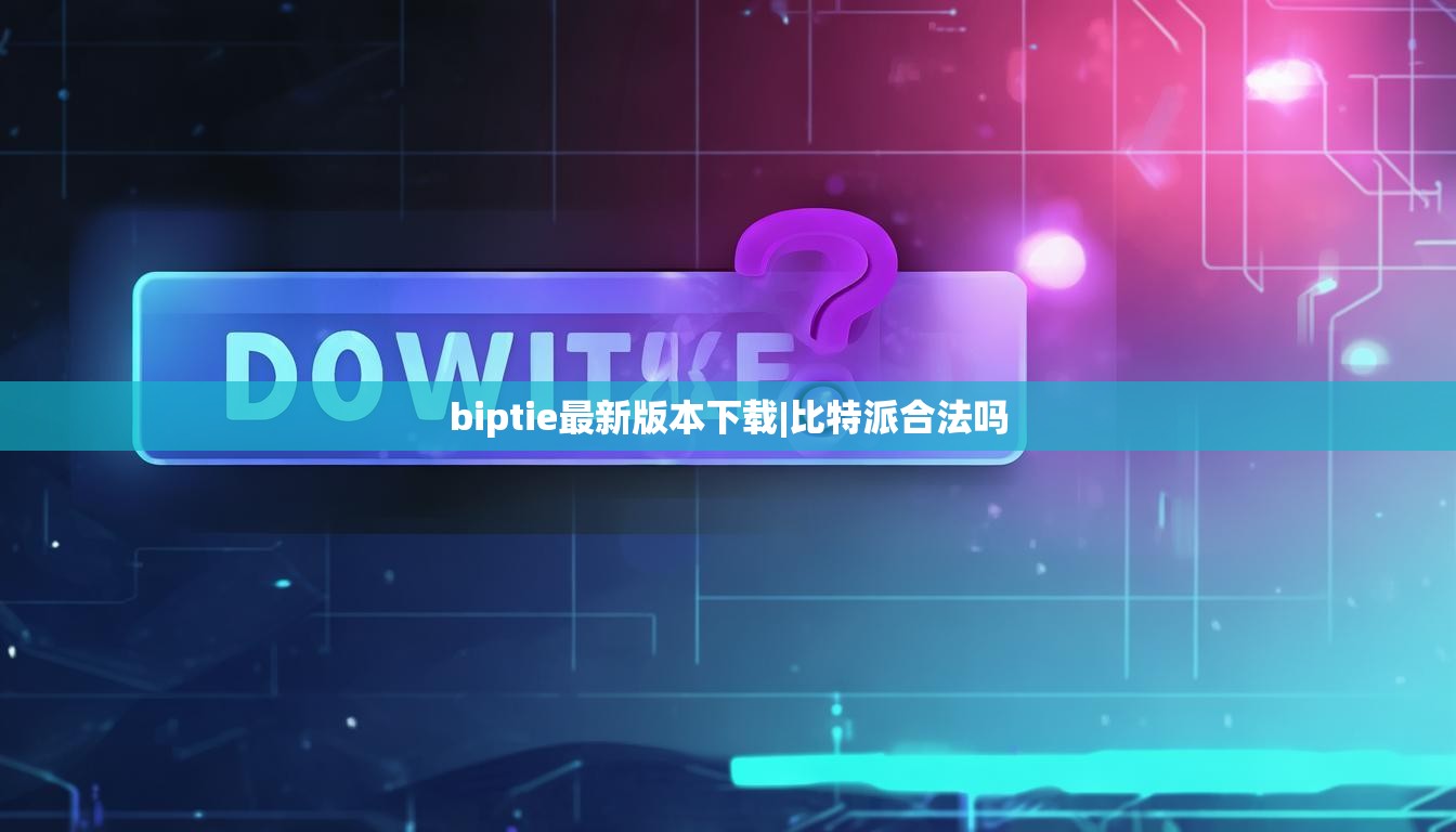 biptie最新版本下载|比特派合法吗  第1张