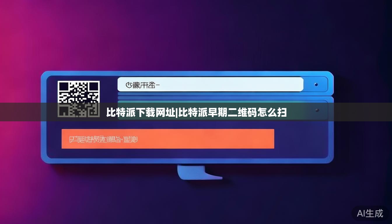 比特派下载网址|比特派早期二维码怎么扫  第1张 比特派下载网址|比特派早期二维码怎么扫  第1张