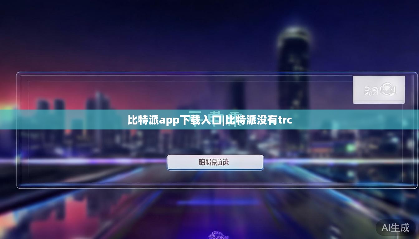 比特派app下载入口|比特派没有trc  第1张 比特派app下载入口|比特派没有trc  第1张